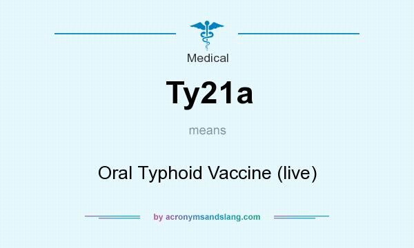 What does Ty21a mean? It stands for Oral Typhoid Vaccine (live)