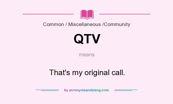 What does QTV mean? It stands for That`s my original call.