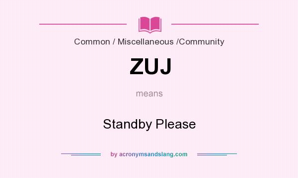 What does ZUJ mean? It stands for Standby Please