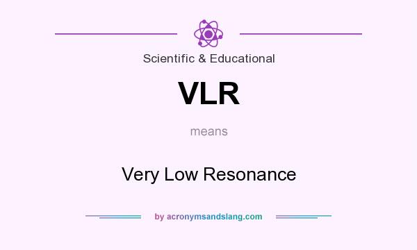 What does VLR mean? It stands for Very Low Resonance
