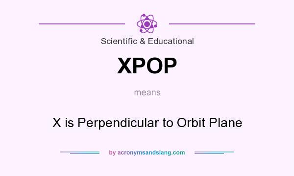 What does XPOP mean? It stands for X is Perpendicular to Orbit Plane