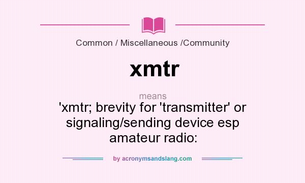 What does xmtr mean? It stands for `xmtr; brevity for `transmitter` or signaling/sending device esp amateur radio: