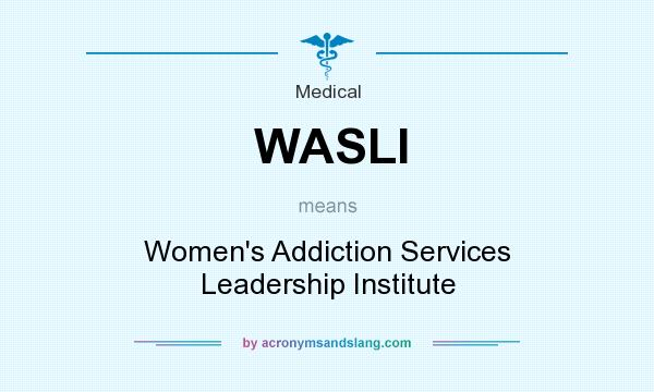 What does WASLI mean? It stands for Women`s Addiction Services Leadership Institute