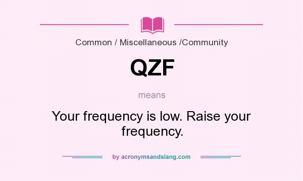 What does QZF mean? It stands for Your frequency is low. Raise your frequency.