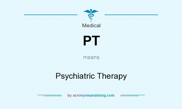 What does PT mean? It stands for Psychiatric Therapy
