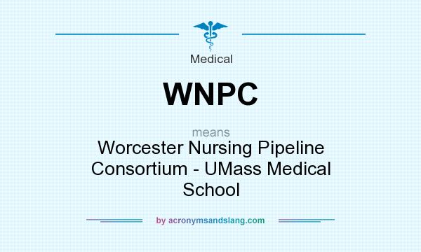 What does WNPC mean? It stands for Worcester Nursing Pipeline Consortium - UMass Medical School