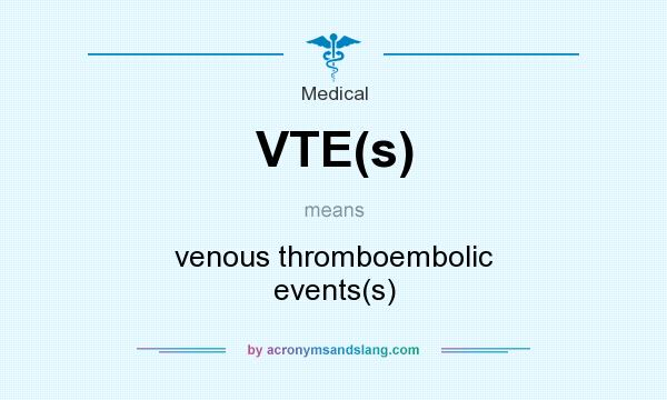 What does VTE(s) mean? It stands for venous thromboembolic events(s)