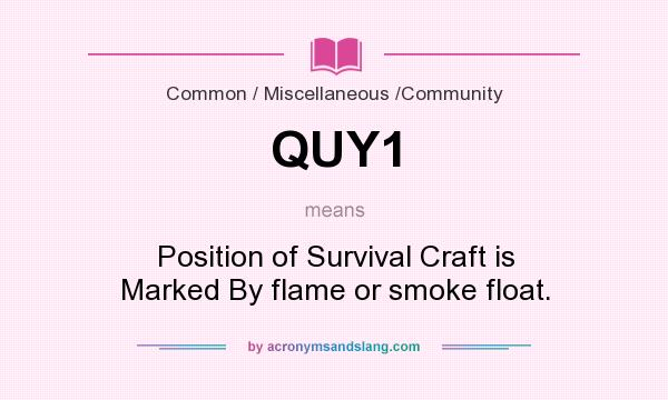 What does QUY1 mean? It stands for Position of Survival Craft is Marked By flame or smoke float.