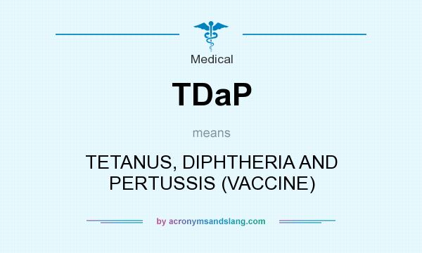 What does TDaP mean? It stands for TETANUS, DIPHTHERIA AND PERTUSSIS (VACCINE)