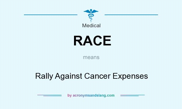 What does RACE mean? It stands for Rally Against Cancer Expenses