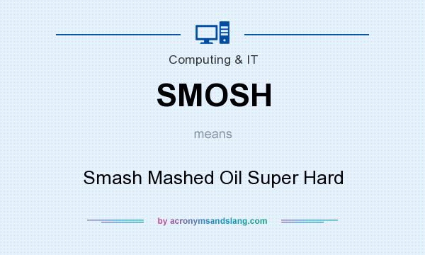 What does SMOSH mean? It stands for Smash Mashed Oil Super Hard