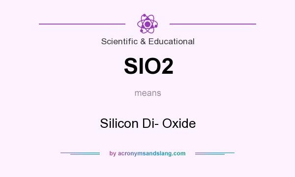 What does SIO2 mean? It stands for Silicon Di- Oxide