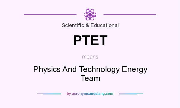 What does PTET mean? It stands for Physics And Technology Energy Team