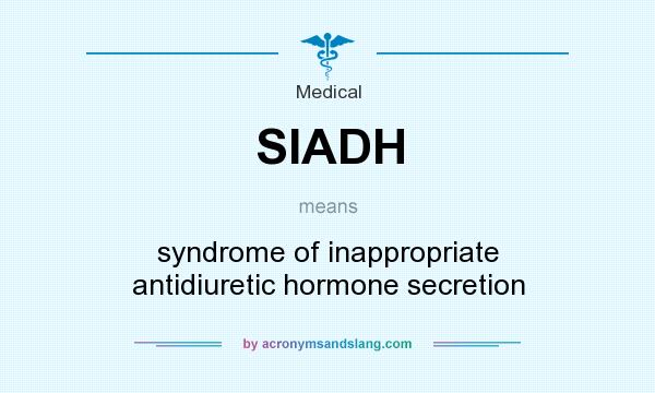 What does SIADH mean? It stands for syndrome of inappropriate antidiuretic hormone secretion