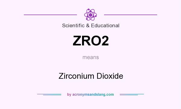 What does ZRO2 mean? It stands for Zirconium Dioxide