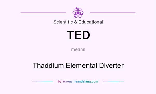 What does TED mean? It stands for Thaddium Elemental Diverter