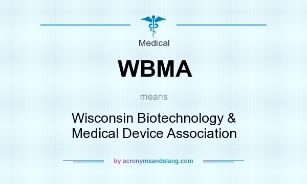 What does WBMA mean? It stands for Wisconsin Biotechnology & Medical Device Association