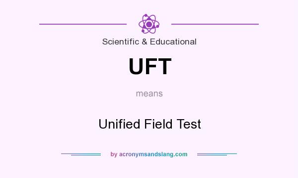 What does UFT mean? It stands for Unified Field Test