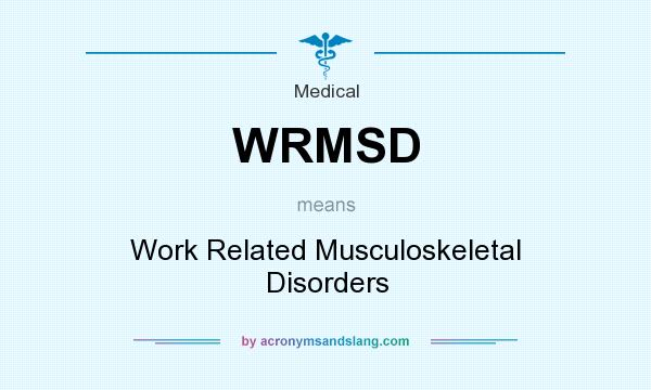 What does WRMSD mean? It stands for Work Related Musculoskeletal Disorders