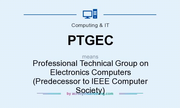 What does PTGEC mean? It stands for Professional Technical Group on Electronics Computers (Predecessor to IEEE Computer Society)