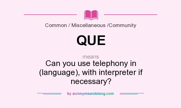What does QUE mean? It stands for Can you use telephony in (language), with interpreter if necessary?