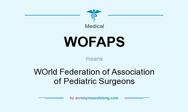 What does WOFAPS mean? It stands for WOrld Federation of Association of Pediatric Surgeons