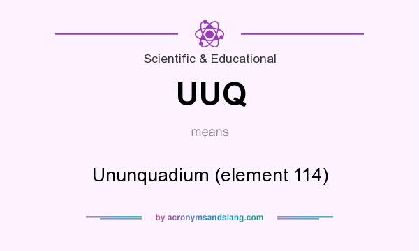 What does UUQ mean? It stands for Ununquadium (element 114)