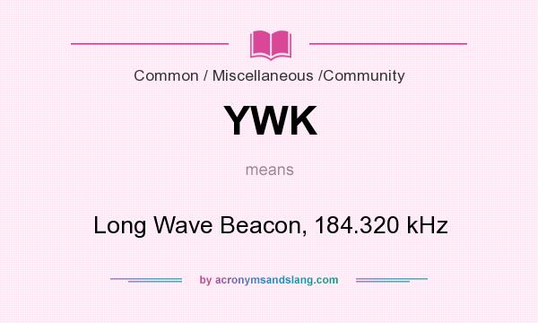 What does YWK mean? It stands for Long Wave Beacon, 184.320 kHz