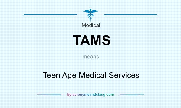 What does TAMS mean? It stands for Teen Age Medical Services