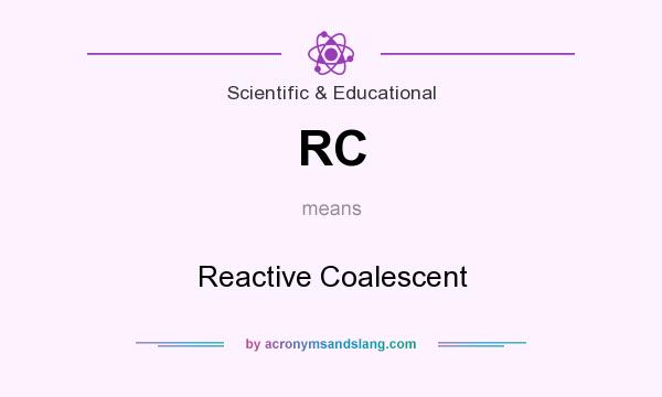 What does RC mean? It stands for Reactive Coalescent