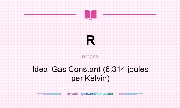 What does R mean? It stands for Ideal Gas Constant (8.314 joules per Kelvin)