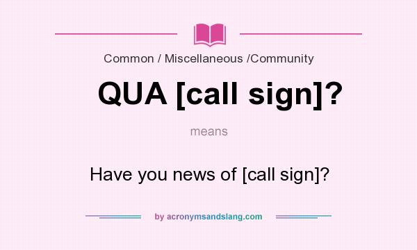 What does QUA [call sign]? mean? It stands for Have you news of [call sign]?