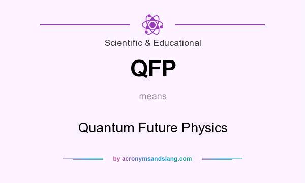 What does QFP mean? It stands for Quantum Future Physics