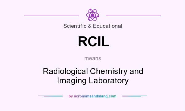 What does RCIL mean? It stands for Radiological Chemistry and Imaging Laboratory