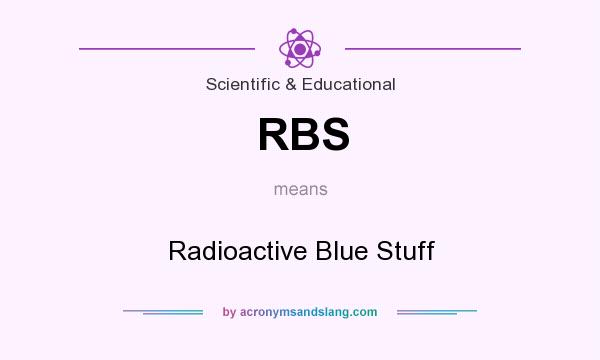 What does RBS mean? It stands for Radioactive Blue Stuff