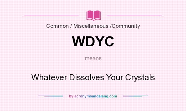What does WDYC mean? It stands for Whatever Dissolves Your Crystals