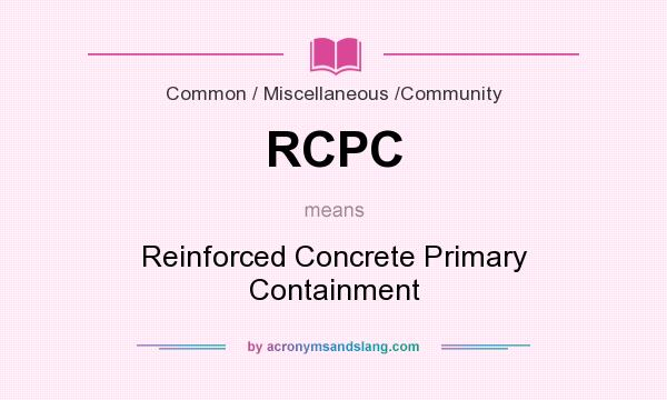 What does RCPC mean? It stands for Reinforced Concrete Primary Containment
