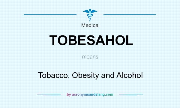 What does TOBESAHOL mean? It stands for Tobacco, Obesity and Alcohol