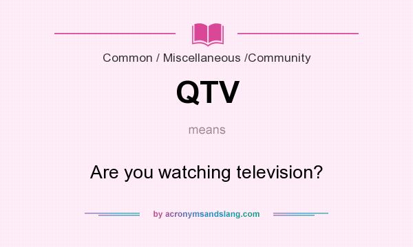 What does QTV mean? It stands for Are you watching television?