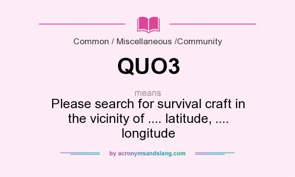 What does QUO3 mean? It stands for Please search for survival craft in the vicinity of .... latitude, .... longitude