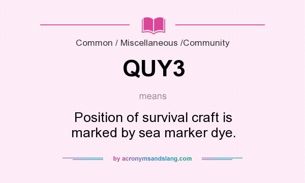 What does QUY3 mean? It stands for Position of survival craft is marked by sea marker dye.