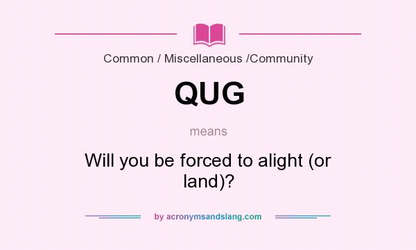 What does QUG mean? It stands for Will you be forced to alight (or land)?