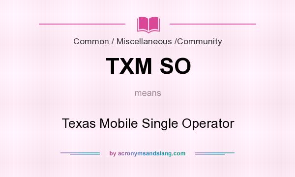 What does TXM SO mean? It stands for Texas Mobile Single Operator