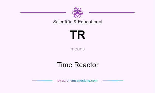 What does TR mean? It stands for Time Reactor