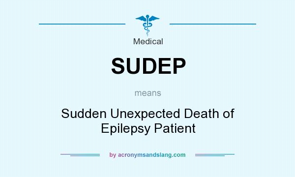 What does SUDEP mean? It stands for Sudden Unexpected Death of Epilepsy Patient