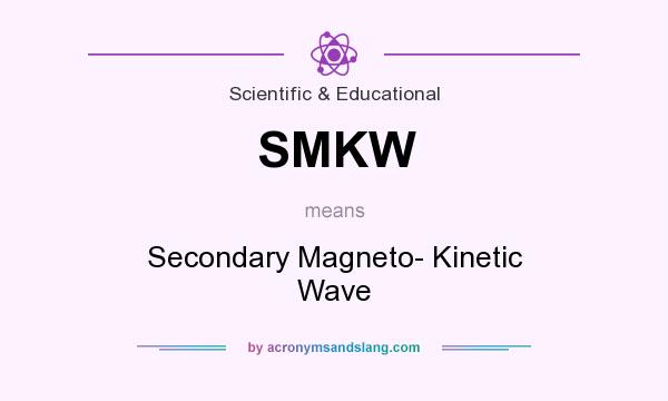 What does SMKW mean? It stands for Secondary Magneto- Kinetic Wave