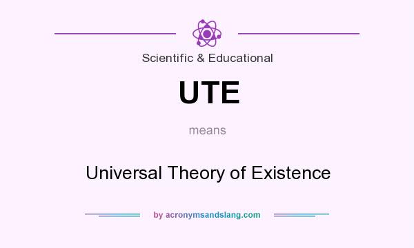 What does UTE mean? It stands for Universal Theory of Existence