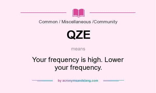 What does QZE mean? It stands for Your frequency is high. Lower your frequency.