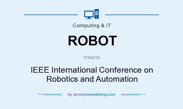 What does ROBOT mean? It stands for IEEE International Conference on Robotics and Automation