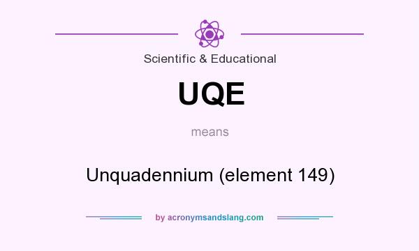 What does UQE mean? It stands for Unquadennium (element 149)